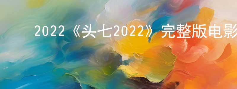 ﻿陈宝真发布﻿2022《头七2022》完整版电影/在线观看/百度云-美剧天堂